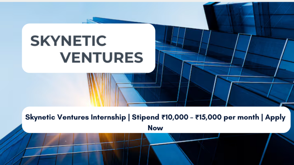 Skynetic Ventures Internship Stipend ₹10,000 – ₹15,000 per month Apply Now